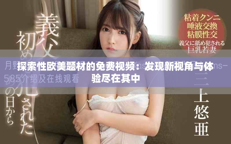 探索性欧美题材的免费视频：发现新视角与体验尽在其中