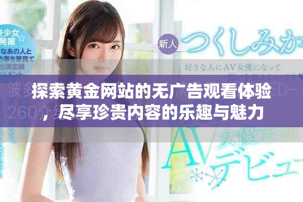 探索黄金网站的无广告观看体验，尽享珍贵内容的乐趣与魅力