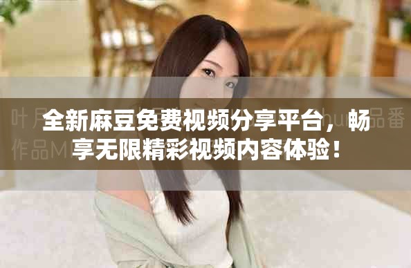 全新麻豆免费视频分享平台，畅享无限精彩视频内容体验！