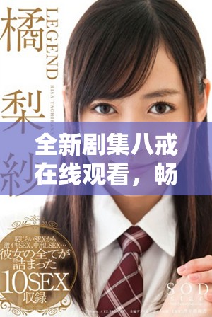 全新剧集八戒在线观看，畅享精彩影视呈现不容错过