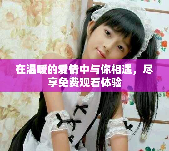 在温暖的爱情中与你相遇，尽享免费观看体验