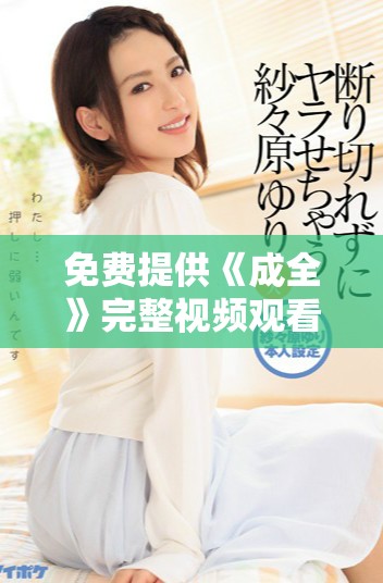 免费提供《成全》完整视频观看服务的最佳平台推荐