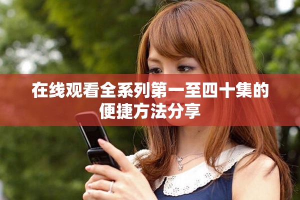 在线观看全系列第一至四十集的便捷方法分享