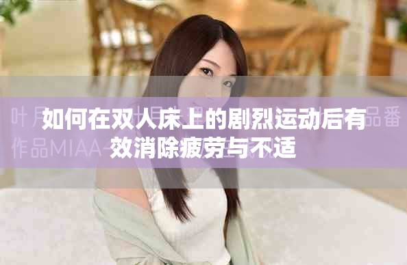 如何在双人床上的剧烈运动后有效消除疲劳与不适