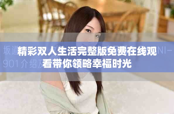精彩双人生活完整版免费在线观看带你领略幸福时光