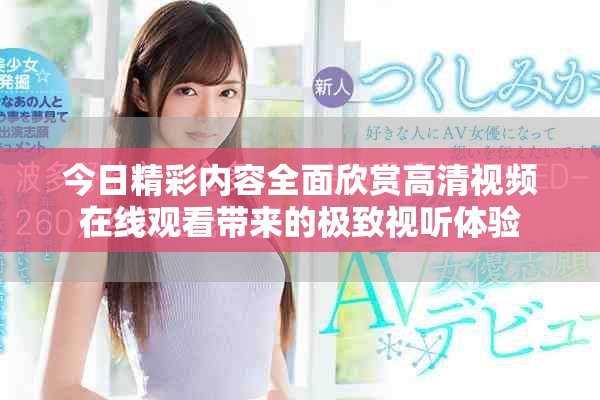 今日精彩内容全面欣赏高清视频在线观看带来的极致视听体验
