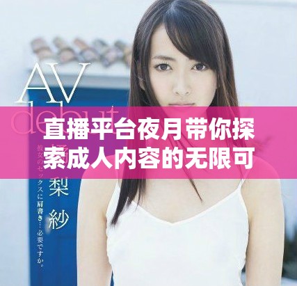 直播平台夜月带你探索成人内容的无限可能