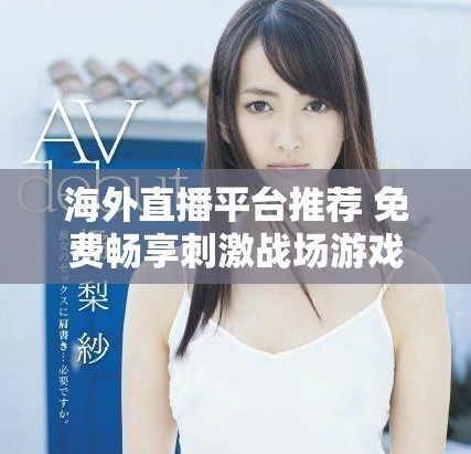 海外直播平台推荐 免费畅享刺激战场游戏体验