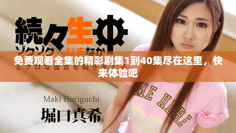 免费观看全集的精彩剧集1到40集尽在这里，快来体验吧