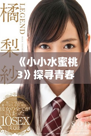 《小小水蜜桃3》探寻青春成长与爱情的真谛