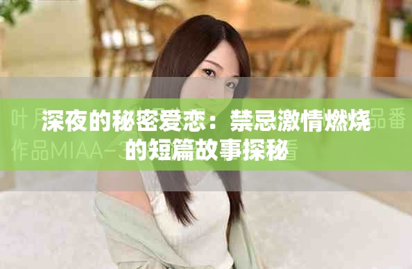 深夜的秘密爱恋：禁忌激情燃烧的短篇故事探秘