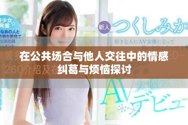 在公共场合与他人交往中的情感纠葛与烦恼探讨