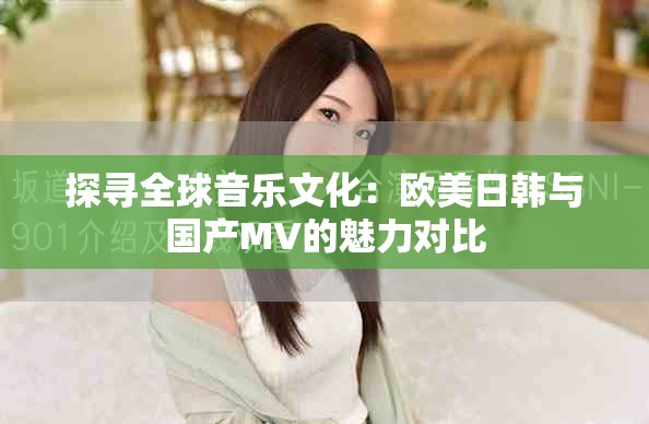 探寻全球音乐文化：欧美日韩与国产MV的魅力对比