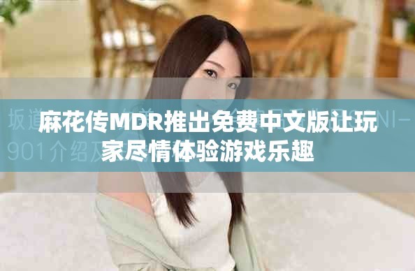 麻花传MDR推出免费中文版让玩家尽情体验游戏乐趣
