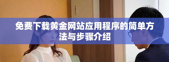 免费下载黄金网站应用程序的简单方法与步骤介绍