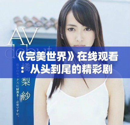 《完美世界》在线观看：从头到尾的精彩剧情与角色解析