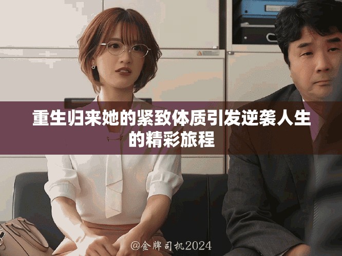 重生归来她的紧致体质引发逆袭人生的精彩旅程