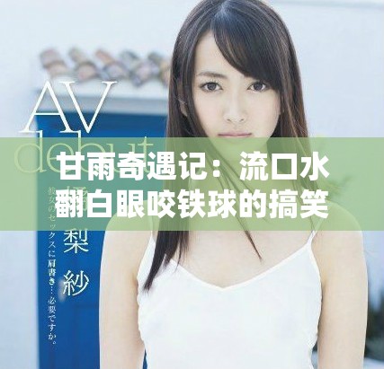 甘雨奇遇记：流口水翻白眼咬铁球的搞笑瞬间
