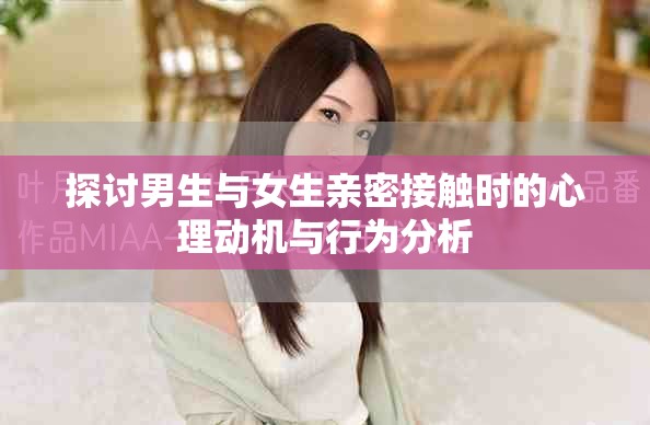 探讨男生与女生亲密接触时的心理动机与行为分析