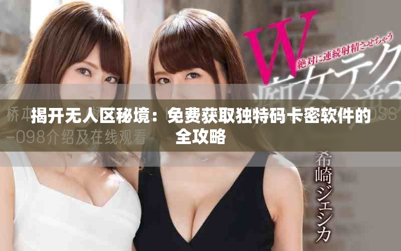 揭开无人区秘境：免费获取独特码卡密软件的全攻略