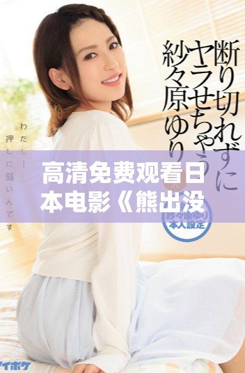 高清免费观看日本电影《熊出没》的最新推荐与分享