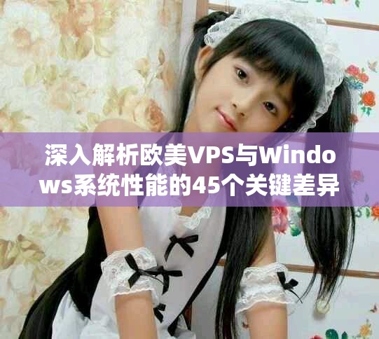 深入解析欧美VPS与Windows系统性能的45个关键差异