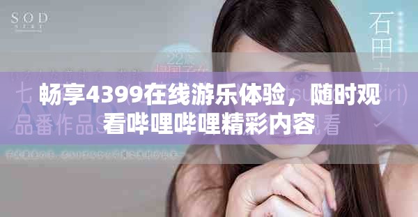 畅享4399在线游乐体验，随时观看哔哩哔哩精彩内容
