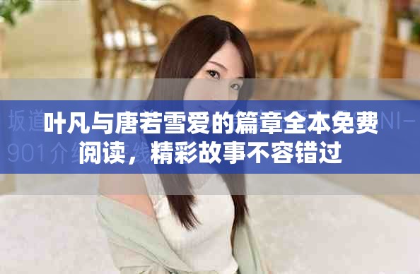 叶凡与唐若雪爱的篇章全本免费阅读，精彩故事不容错过