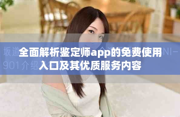 全面解析鉴定师app的免费使用入口及其优质服务内容