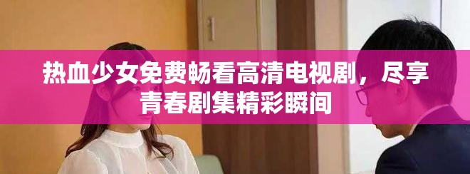 热血少女免费畅看高清电视剧，尽享青春剧集精彩瞬间