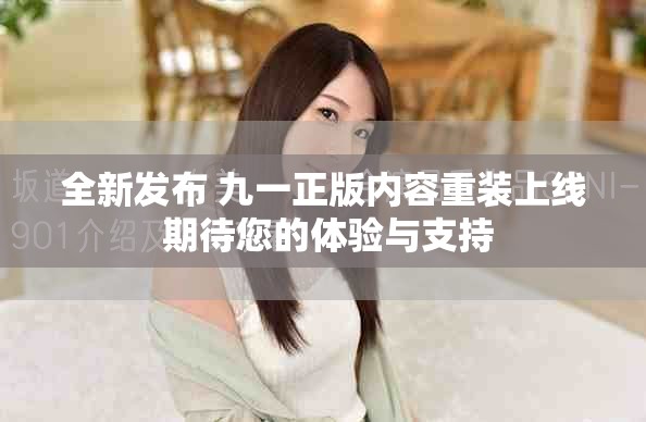 全新发布 九一正版内容重装上线 期待您的体验与支持