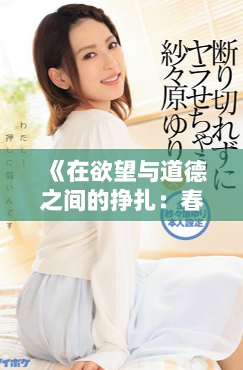 《在欲望与道德之间的挣扎：春潮中的女性故事探寻》