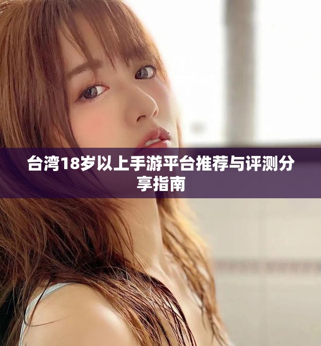 台湾18岁以上手游平台推荐与评测分享指南