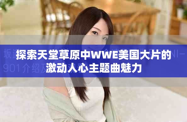探索天堂草原中WWE美国大片的激动人心主题曲魅力