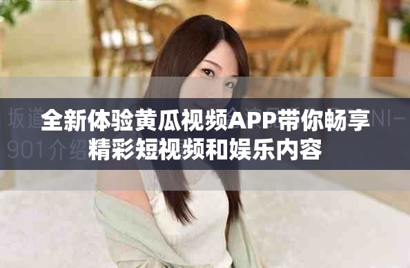 全新体验黄瓜视频APP带你畅享精彩短视频和娱乐内容