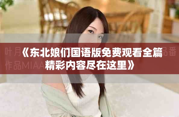 《东北娘们国语版免费观看全篇精彩内容尽在这里》