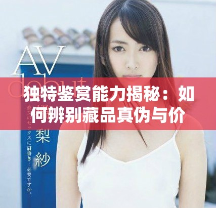 独特鉴赏能力揭秘：如何辨别藏品真伪与价值