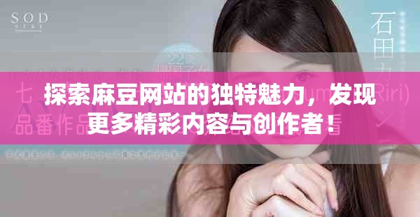 探索麻豆网站的独特魅力，发现更多精彩内容与创作者！