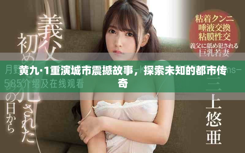 黄九·1重演城市震撼故事，探索未知的都市传奇