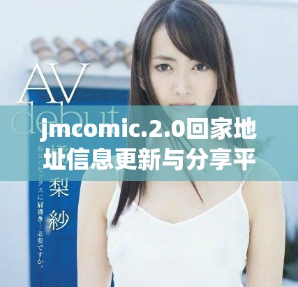 jmcomic.2.0回家地址信息更新与分享平台介绍