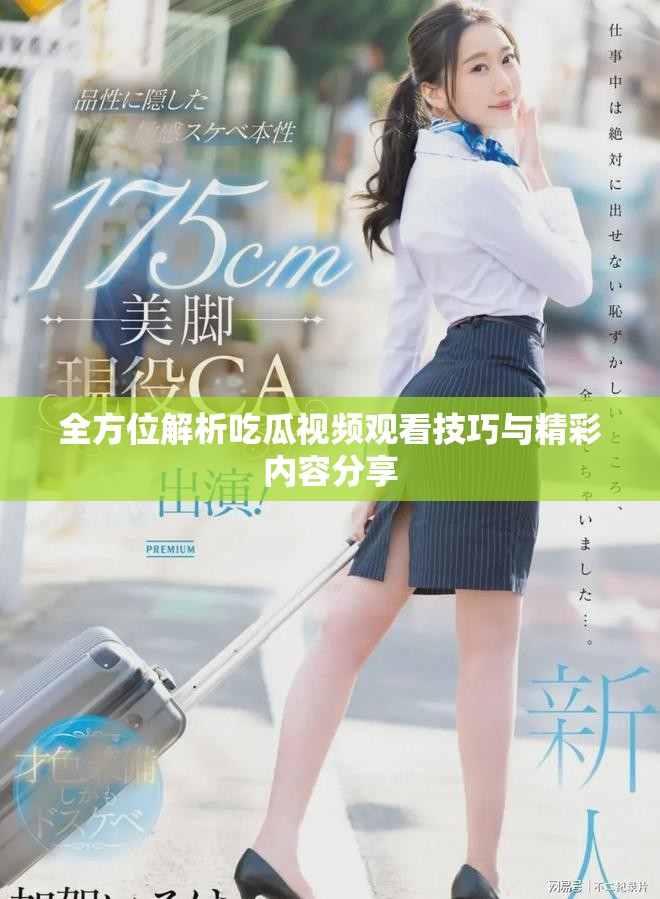 全方位解析吃瓜视频观看技巧与精彩内容分享