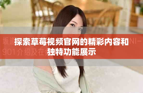 探索草莓视频官网的精彩内容和独特功能展示