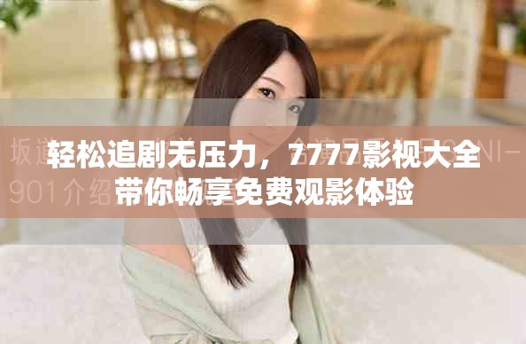 轻松追剧无压力，7777影视大全带你畅享免费观影体验