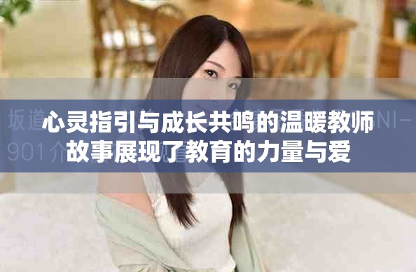 心灵指引与成长共鸣的温暖教师故事展现了教育的力量与爱