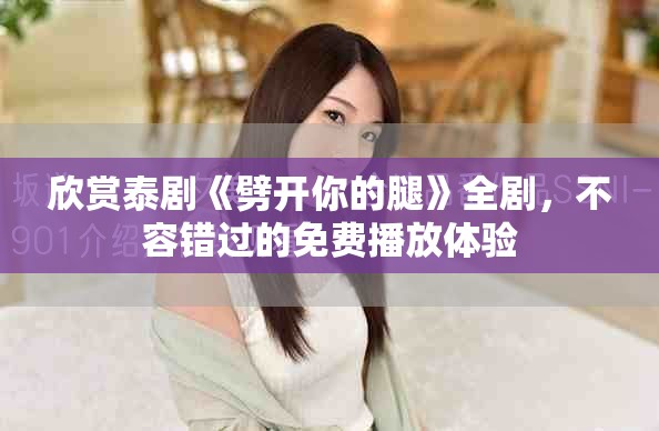 欣赏泰剧《劈开你的腿》全剧，不容错过的免费播放体验