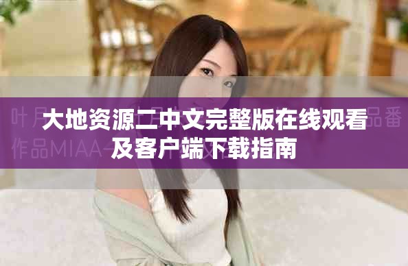 大地资源二中文完整版在线观看及客户端下载指南