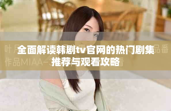 全面解读韩剧tv官网的热门剧集推荐与观看攻略
