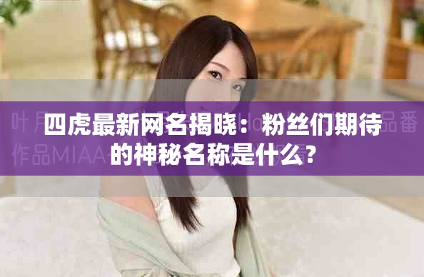 四虎最新网名揭晓：粉丝们期待的神秘名称是什么？