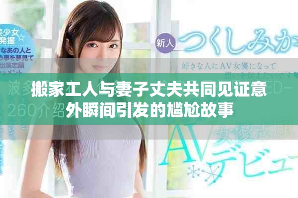 搬家工人与妻子丈夫共同见证意外瞬间引发的尴尬故事