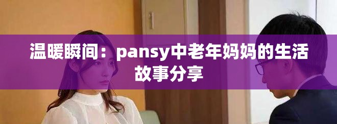 温暖瞬间：pansy中老年妈妈的生活故事分享